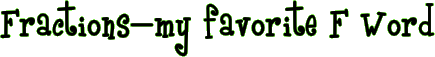 Fractions–my favorite F Word